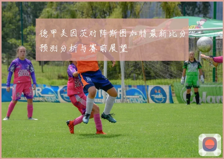 德甲美因茨对阵斯图加特最新比分预测分析与赛前展望