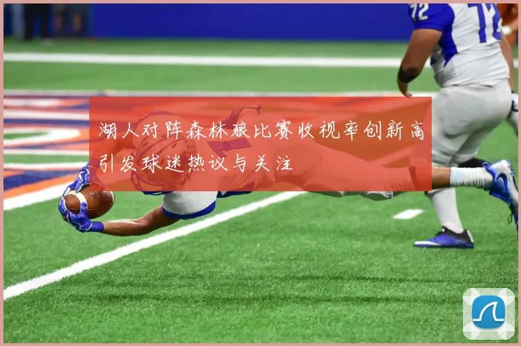 湖人对阵森林狼比赛收视率创新高引发球迷热议与关注