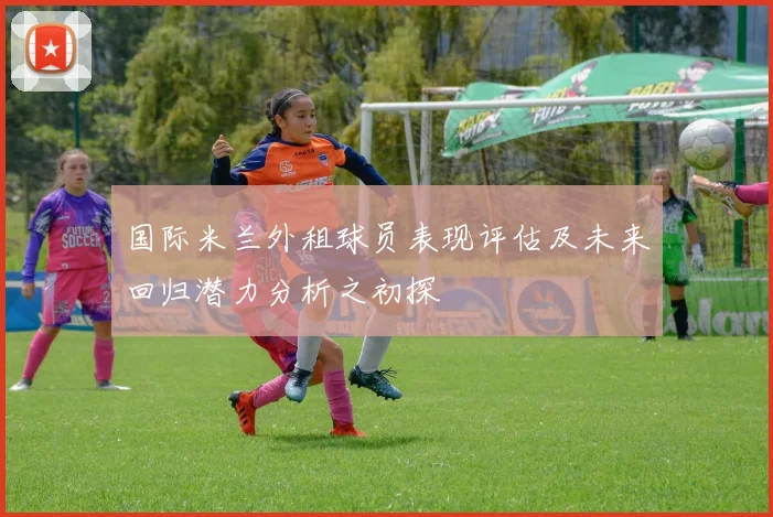国际米兰外租球员表现评估及未来回归潜力分析之初探