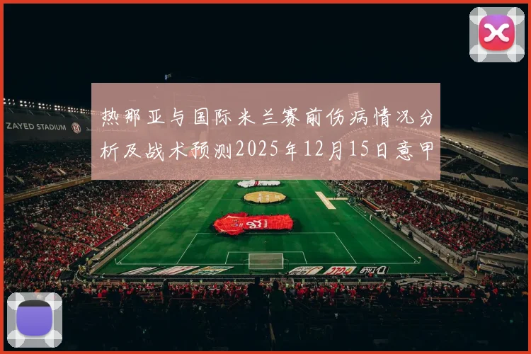 热那亚与国际米兰赛前伤病情况分析及战术预测2025年12月15日意甲焦点战